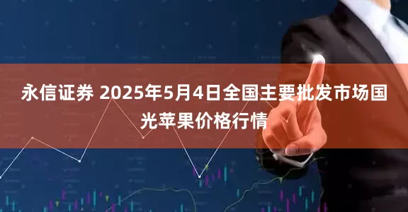 永信证券 2025年5月4日全国主要批发市场国光苹果价格行情