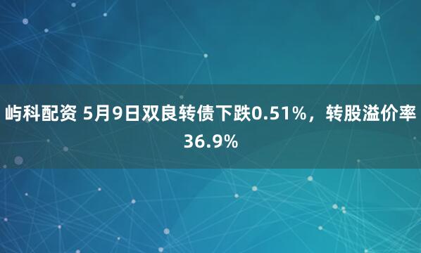 屿科配资 5月9日双良转债下跌0.51%，转股溢价率36.9%