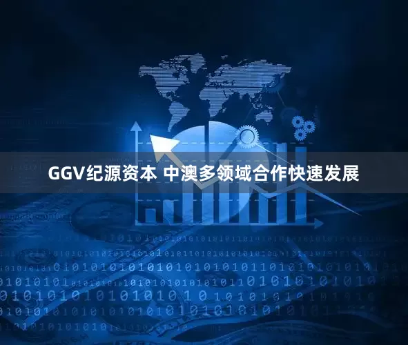 GGV纪源资本 中澳多领域合作快速发展