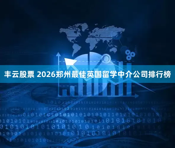 丰云股票 2026郑州最佳英国留学中介公司排行榜